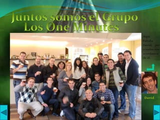 Juntos somos el GrupoLos One MinutesAquíFaltabaDavid,   pero todos nos acordamos de él.David