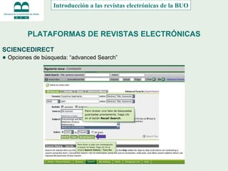 PLATAFORMAS DE REVISTAS ELECTRÓNICAS SCIENCEDIRECT ●  Opciones de búsqueda: “advanced Search” Introducción a las revistas electrónicas de la BUO 