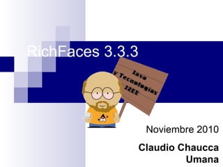 RichFaces 3.3.3 Noviembre 2010 Claudio Chaucca Umana [email_address] 