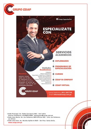  Sede Principal: Av. Pablo Carriquiry 660 – San Isidro
Central Telefónica: (51)989175806 smalasquez@cesap.com.pe
 Sede Lima Norte: Av. Las Palmeras 3893 Oficina 302 – Urb. Las Palmeras.
Los Olivos
 Sede Lima Este: Av. Nicolás Ayllón # 2929 – 3er Piso. Santa Anita.
www.cesap.com.pe
 