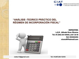 “ANÁLISIS -TEORICO PRÁCTICO DEL
RÉGIMEN DE INCORPORACIÓN FISCAL”
EXPOSITOR:
L.C.P. Alfredo Vivar Álvarez
vivaralf@hotmail....