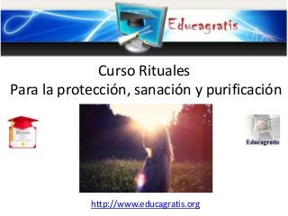 http://www.educagratis.org
Curso Rituales
Para la protección, sanación y purificación
 