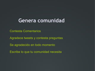 Genera comunidad
Contesta Comentarios

Agradece tweets y contesta preguntas

Se agradecido en todo momento

Escribe lo que tu comunidad necesita
 