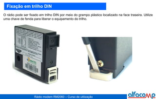 Fixação em trilho DIN O rádio pode ser fixado em trilho DIN por meio do grampo plástico localizado na face traseira. Utilize uma chave de fenda para liberar o equipamento do trilho.  