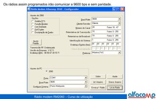 Os rádios assim programados irão comunicar a 9600 bps e sem paridade.  