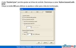 A aba “ Control  L ine”  permite ajustar as linhas de controle. Desmarque a caixa “ Active transmit with RTS”.  Clique no botão  OK  para efetivar os ajustes e voltar para a tela de monitoração. 