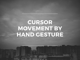 CURSOR
MOVEMENT BY
HAND GESTURE
 