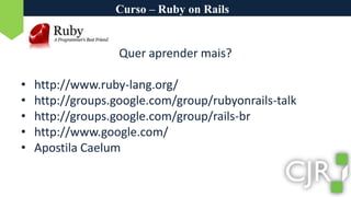 Curso – Ruby on RailsQuer aprender mais?http://www.ruby-lang.org/http://groups.google.com/group/rubyonrails-talkhttp://groups.google.com/group/rails-brhttp://www.google.com/Apostila Caelum
