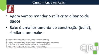 Curso – Ruby on RailsAgora vamos mandar o rails criar o banco de dadosRake é uma ferramenta de construção (build), similar a um make.