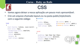 Curso – Ruby on RailsCSSVamos agora deixar a nossa aplicação um pouco mais apresentável.Crie um arquivo chamado layout.css na pasta public/stylesheets com o seguinte código: