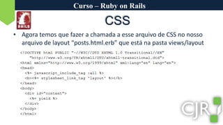 Curso – Ruby on RailsCSSAgora temos que fazer a chamada a esse arquivo de CSS no nosso arquivo de layout “posts.html.erb” que está na pasta views/layout