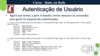 Curso – Ruby on RailsAutenticação de UsuárioAgora que temos a gem instalada, vamos executar os comandos para gerar os arquivos de autenticação:
