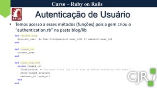 Curso – Ruby on RailsAutenticação de UsuárioTemos acesso a esses métodos (funções) pois a gem criou o “authentication.rb” na pasta blog/lib