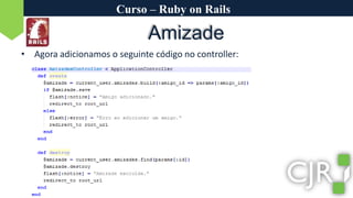 Curso – Ruby on RailsAmizadeAgora adicionamos o seguinte código no controller:
