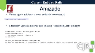 Curso – Ruby on RailsAmizadeVamos agora adicionar a nova entidade no routes.rbE também vamos adicionar dois links no “index.html.erb” de posts