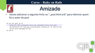 Curso – Ruby on RailsAmizadeVamos adicionar a seguinte linha no “_post.html.erb” para informar quem foi o autor do post
