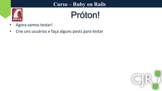 Curso – Ruby on RailsPróton!Agora vamos testar!Crie uns usuários e faça alguns posts para testar