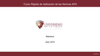 Curso Rápido de Aplicación de las Normas APA
Biblioteca
Abril, 2019
Versión 1
 