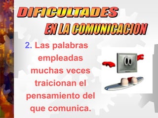 2. Las palabras
empleadas
muchas veces
traicionan el
pensamiento del
que comunica.
 