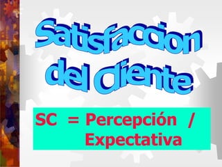 SC = Percepción /
Expectativa
 