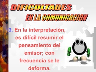3. En la interpretación,
es difícil resumir el
pensamiento del
emisor; con
frecuencia se le
deforma.
 