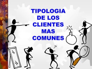 TIPOLOGIA
DE LOS
CLIENTES
MAS
COMUNES
 