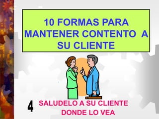10 FORMAS PARA
MANTENER CONTENTO A
SU CLIENTE
SALUDELO A SU CLIENTE
DONDE LO VEA
 