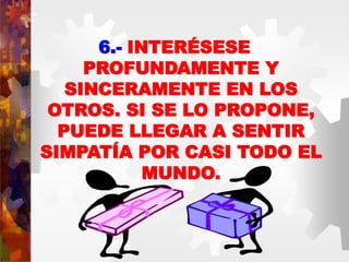 6.- INTERÉSESE
PROFUNDAMENTE Y
SINCERAMENTE EN LOS
OTROS. SI SE LO PROPONE,
PUEDE LLEGAR A SENTIR
SIMPATÍA POR CASI TODO EL
MUNDO.
 