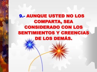 9.- AUNQUE USTED NO LOS
COMPARTA, SEA
CONSIDERADO CON LOS
SENTIMIENTOS Y CREENCIAS
DE LOS DEMÁS.
 