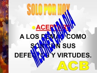 ACEPTARE
A LOS DEMAS COMO
SON CON SUS
DEFECTOS Y VIRTUDES.
 