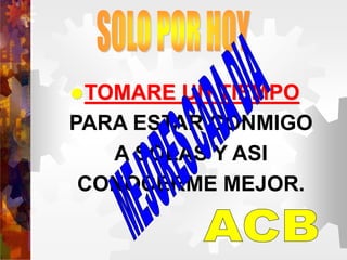 TOMARE UN TIEMPO
PARA ESTAR CONMIGO
A SOLAS Y ASI
CONOCERME MEJOR.
 