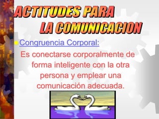 Congruencia Corporal:
Es conectarse corporalmente de
forma inteligente con la otra
persona y emplear una
comunicación adecuada.
 
