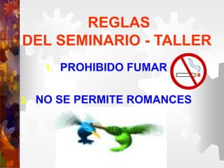 REGLAS
DEL SEMINARIO - TALLER
1. PROHIBIDO FUMAR
2. NO SE PERMITE ROMANCES
 