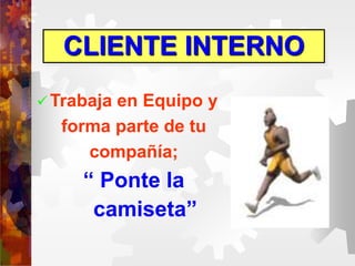 CLIENTE INTERNO
 Trabaja en Equipo y
forma parte de tu
compañía;
“ Ponte la
camiseta”
 