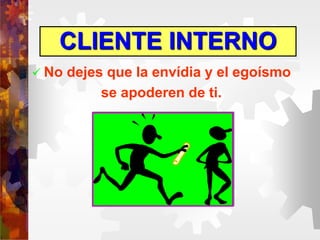 CLIENTE INTERNO
 No dejes que la envídia y el egoísmo
se apoderen de ti.
 