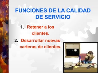 FUNCIONES DE LA CALIDAD
DE SERVICIO
1. Retener a los
clientes.
2. Desarrollar nuevas
carteras de clientes.
 