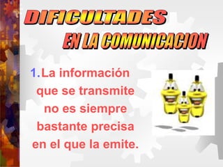 1.La información
que se transmite
no es siempre
bastante precisa
en el que la emite.
 