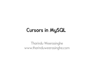 Cursors in MySQL
Tharindu Weerasinghe
www.tharinduweerasinghe.com
 
