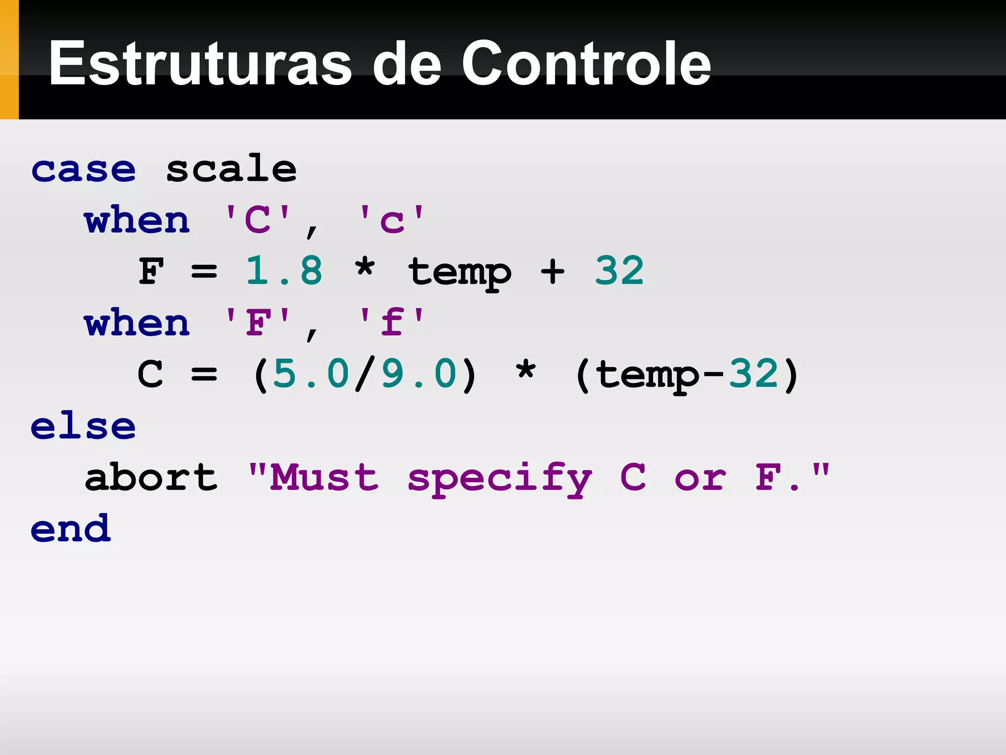 Totalmente orientada a objetos Todo valor é um objeto e possui métodos. 1.to_s   # => &quot;1&quot;  1   +   1   # => 2  1. +( 1 )   # => 2  - 1.abs   # => 1  &quot;123&quot; . length   # => 3 
