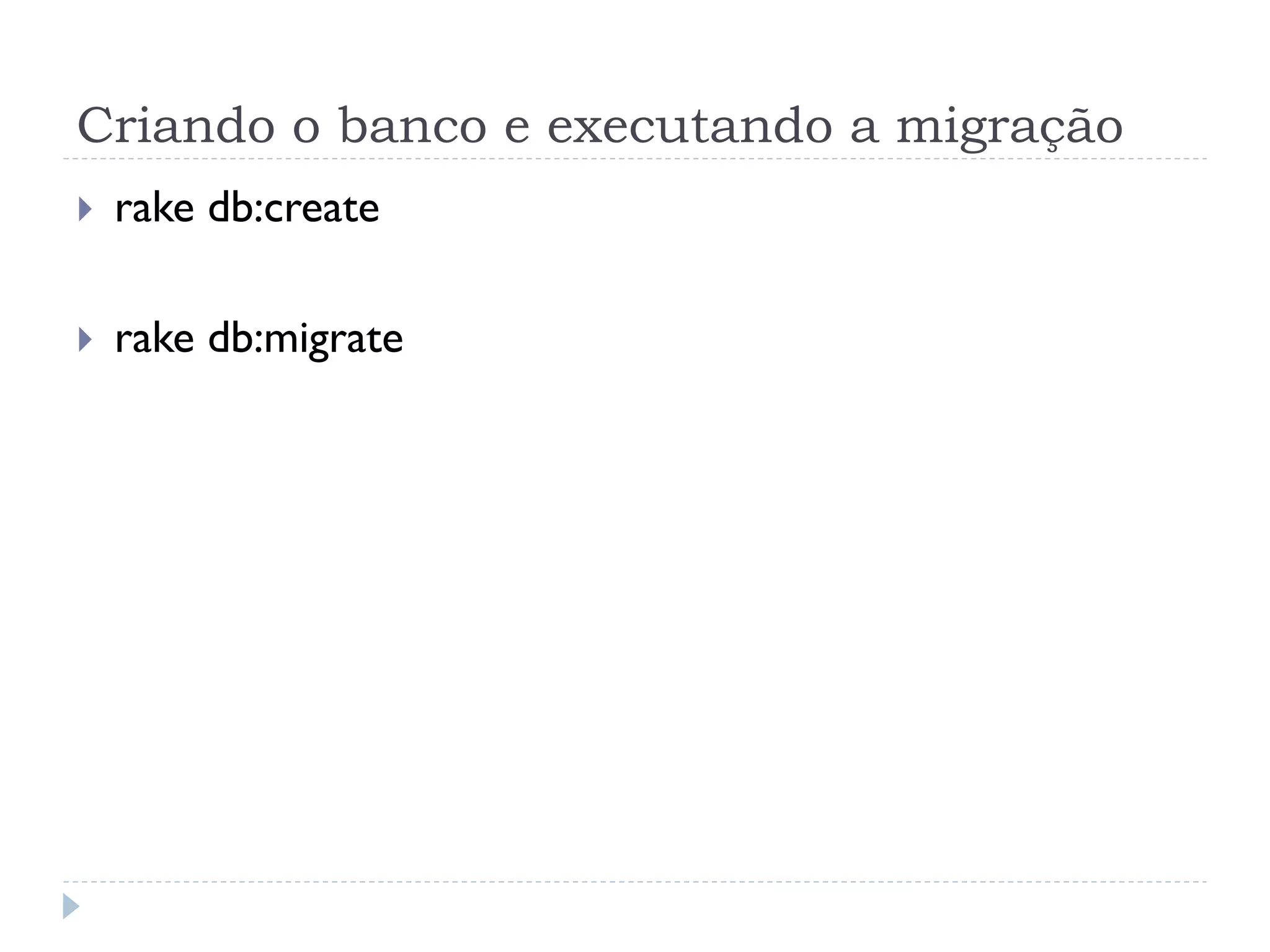 Criando o banco e executando a migração
}    rake db:create

}    rake db:migrate
 