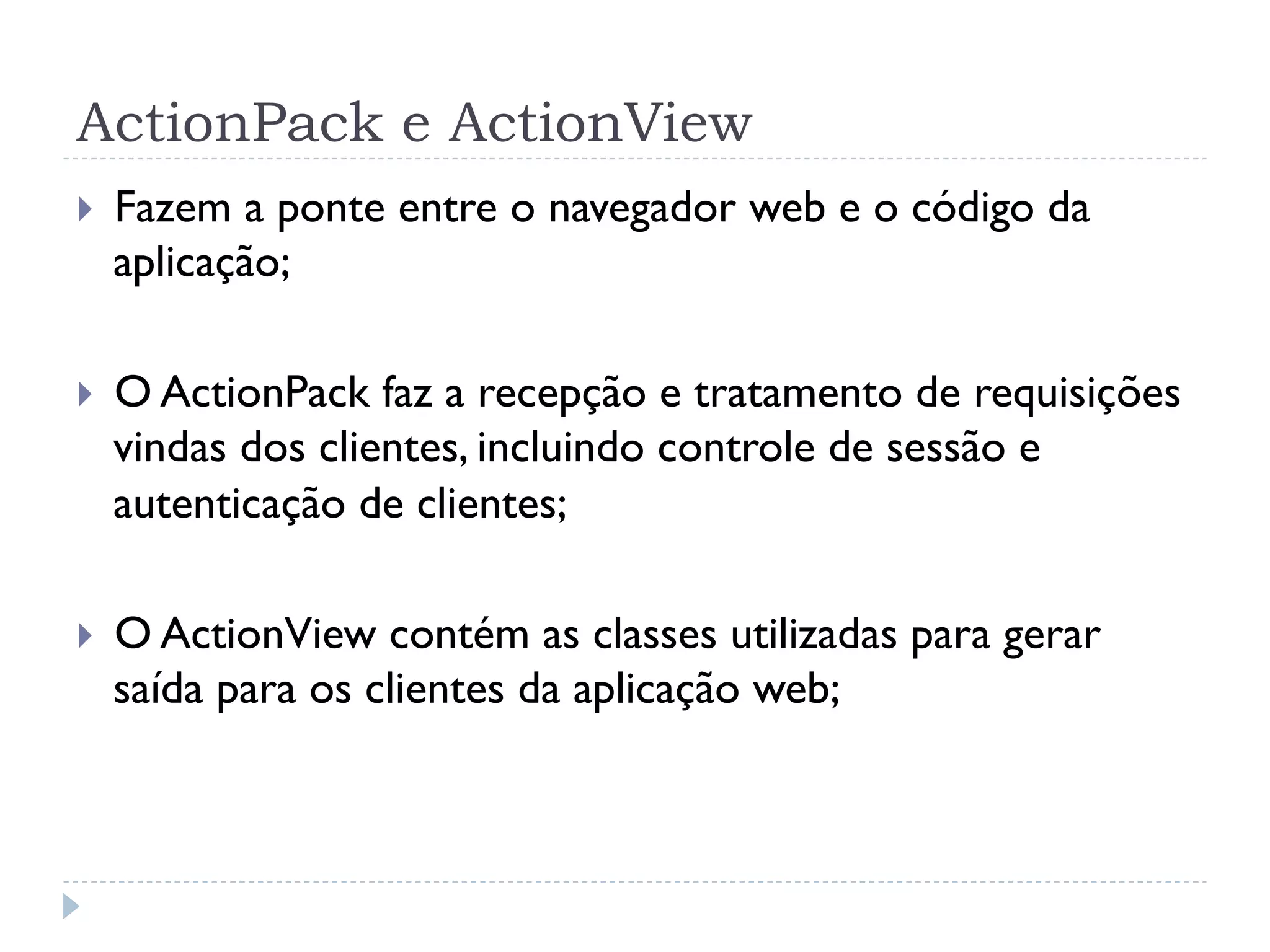 ActionPack e ActionView
}    Fazem a ponte entre o navegador web e o código da
      aplicação;

}    O ActionPack faz a recepção e tratamento de requisições
      vindas dos clientes, incluindo controle de sessão e
      autenticação de clientes;

}    O ActionView contém as classes utilizadas para gerar
      saída para os clientes da aplicação web;
 