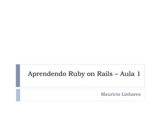Aprendendo Ruby on Rails – Aula 1


                     Maurício Linhares
 