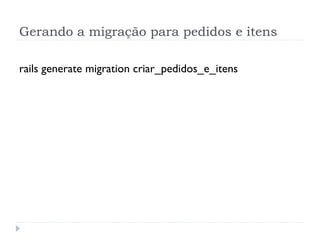 Gerando a migração para pedidos e itens

rails generate migration criar_pedidos_e_itens
 