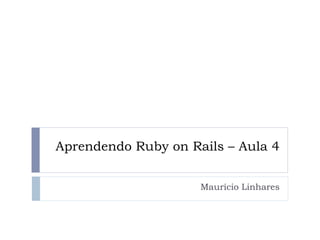 Aprendendo Ruby on Rails – Aula 4


                     Maurício Linhares
 