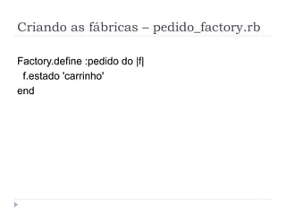 Criando as fábricas – pedido_factory.rb

Factory.define :pedido do |f|
 f.estado 'carrinho'
end
 