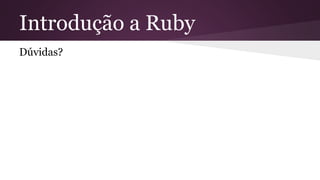 Introdução a Ruby 
Dúvidas? 
 