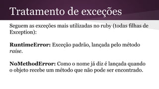 Tratamento de exceções 
Seguem as exceções mais utilizadas no ruby (todas filhas de 
Exception): 
RuntimeError: Exceção pa...