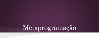 Metaprogramação 
 