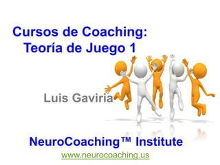 Cursos de Coaching:
 Teoría de Juego 1


    Luis Gaviria


  NeuroCoaching™ Institute
       www.neurocoaching.us
 