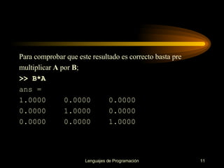 Para comprobar que este resultado es correcto basta pre multiplicar  A  por  B ; >> B*A ans = 1.0000   0.0000  0.0000 0.0000  1.0000  0.0000 0.0000  0.0000   1.0000 